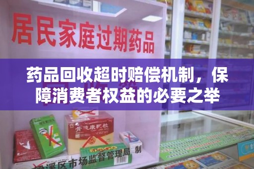 福州药品回收超时赔偿机制，保障消费者权益的必要之举