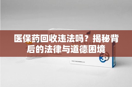 福州医保药回收违法吗？揭秘背后的法律与道德困境