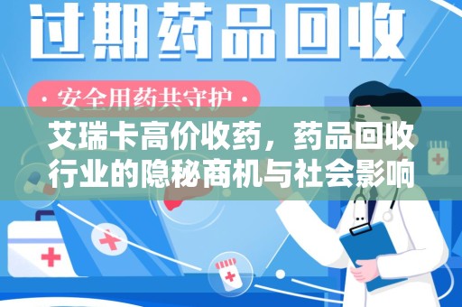 福州艾瑞卡高价收药，药品回收行业的隐秘商机与社会影响