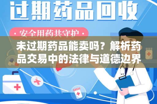 福州未过期药品能卖吗？解析药品交易中的法律与道德边界