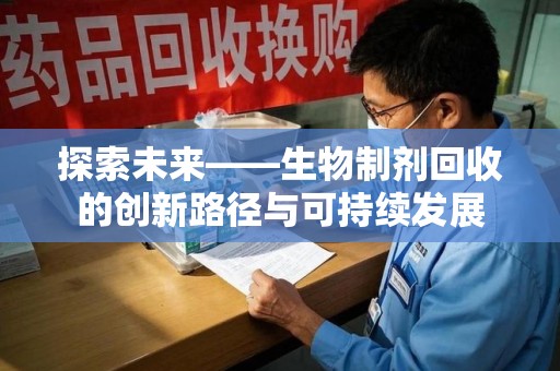 福州探索未来——生物制剂回收的创新路径与可持续发展