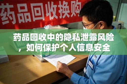 福州药品回收中的隐私泄露风险，如何保护个人信息安全