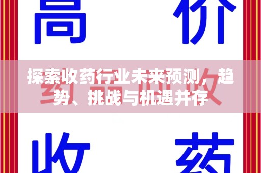 福州探索收药行业未来预测，趋势、挑战与机遇并存