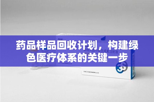 福州药品样品回收计划，构建绿色医疗体系的关键一步