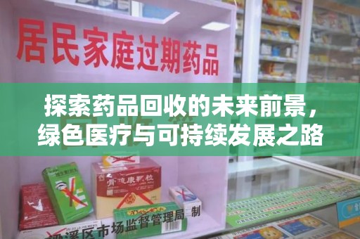 福州探索药品回收的未来前景，绿色医疗与可持续发展之路