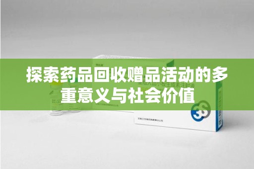 福州探索药品回收赠品活动的多重意义与社会价值