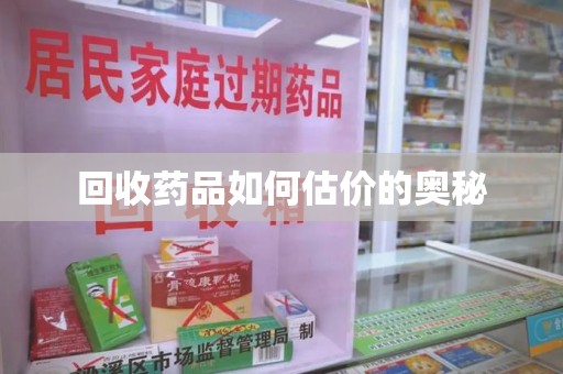 福州回收药品如何估价的奥秘