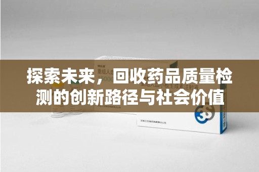 福州探索未来，回收药品质量检测的创新路径与社会价值