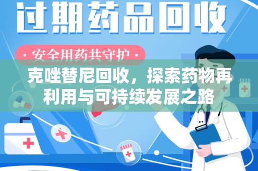 福州克唑替尼回收，探索药物再利用与可持续发展之路