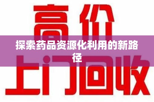 福州探索药品资源化利用的新路径