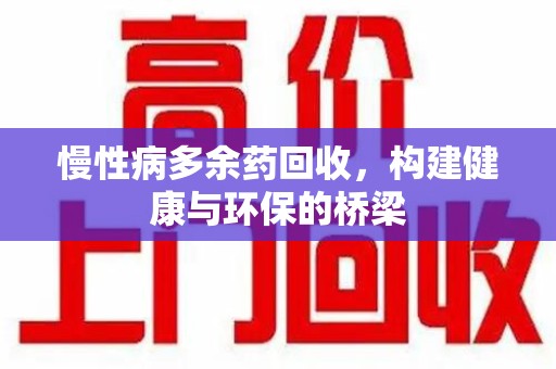 福州慢性病多余药回收，构建健康与环保的桥梁