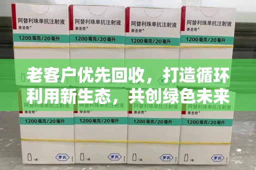福州老客户优先回收，打造循环利用新生态，共创绿色未来