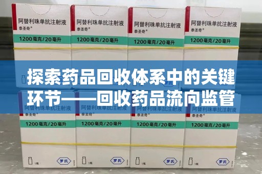 福州探索药品回收体系中的关键环节——回收药品流向监管的重要性