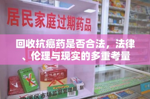 福州回收抗癌药是否合法，法律、伦理与现实的多重考量
