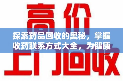 福州探索药品回收的奥秘，掌握收药联系方式大全，为健康护航