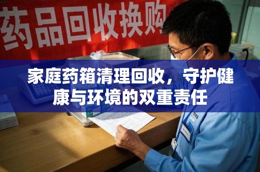 福州家庭药箱清理回收，守护健康与环境的双重责任
