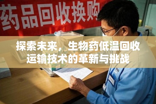 福州探索未来，生物药低温回收运输技术的革新与挑战