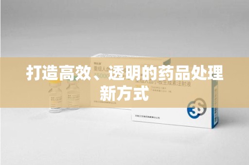 福州打造高效、透明的药品处理新方式