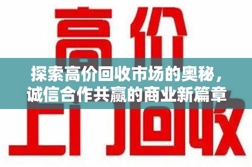 福州探索高价回收市场的奥秘，诚信合作共赢的商业新篇章