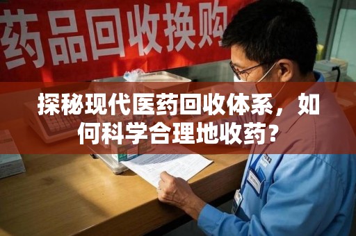 福州探秘现代医药回收体系，如何科学合理地收药？