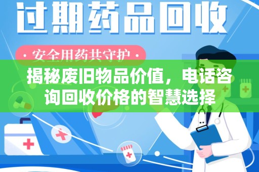 福州揭秘废旧物品价值，电话咨询回收价格的智慧选择