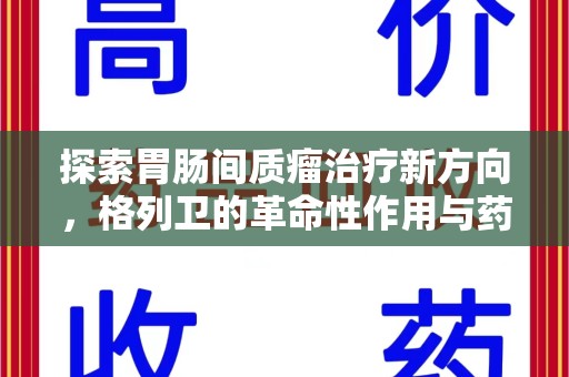 福州探索胃肠间质瘤治疗新方向，格列卫的革命性作用与药物回收的意义