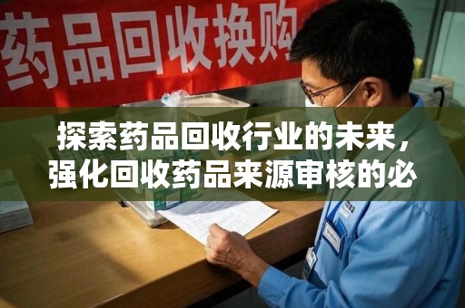 福州探索药品回收行业的未来，强化回收药品来源审核的必要性