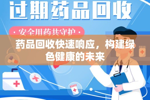 福州药品回收快速响应，构建绿色健康的未来