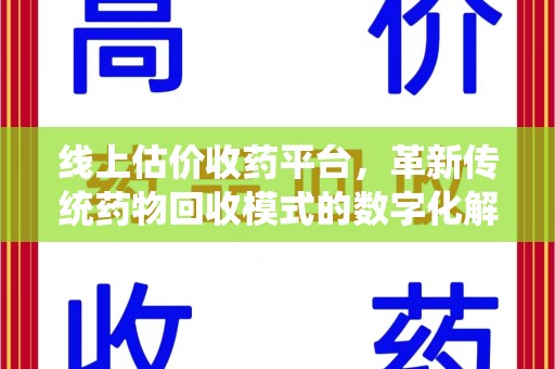 福州线上估价收药平台，革新传统药物回收模式的数字化解决方案