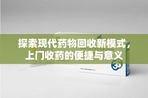 福州探索现代药物回收新模式，上门收药的便捷与意义
