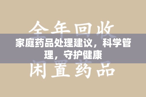 福州家庭药品处理建议，科学管理，守护健康