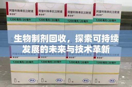 福州生物制剂回收，探索可持续发展的未来与技术革新