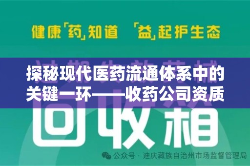 福州探秘现代医药流通体系中的关键一环——收药公司资质查询与规范管理