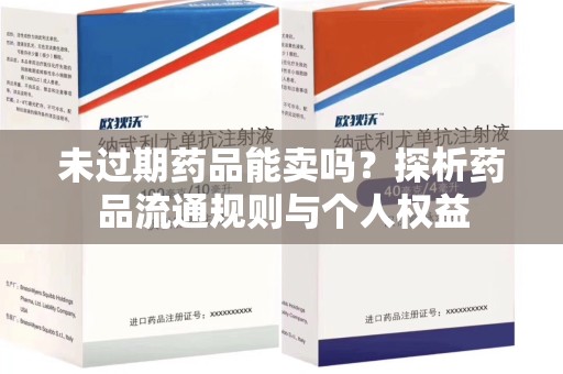 福州未过期药品能卖吗？探析药品流通规则与个人权益
