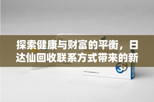 福州探索健康与财富的平衡，日达仙回收联系方式带来的新机遇
