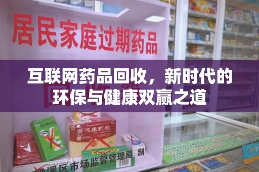 福州互联网药品回收，新时代的环保与健康双赢之道