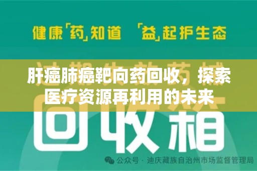 福州肝癌肺癌靶向药回收，探索医疗资源再利用的未来