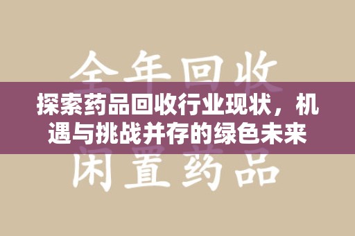 福州探索药品回收行业现状，机遇与挑战并存的绿色未来