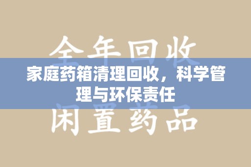 福州家庭药箱清理回收，科学管理与环保责任