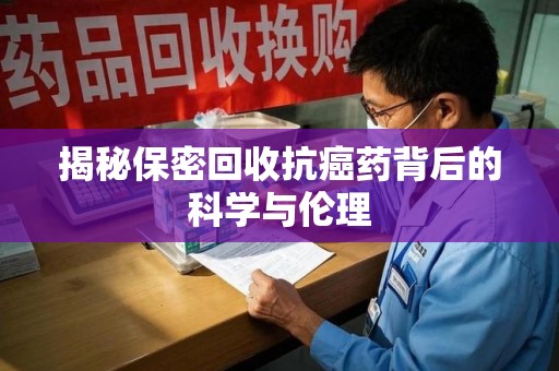 福州揭秘保密回收抗癌药背后的科学与伦理