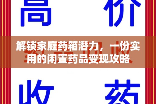 福州解锁家庭药箱潜力，一份实用的闲置药品变现攻略