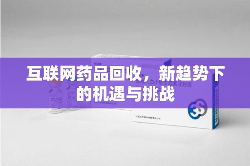福州互联网药品回收，新趋势下的机遇与挑战