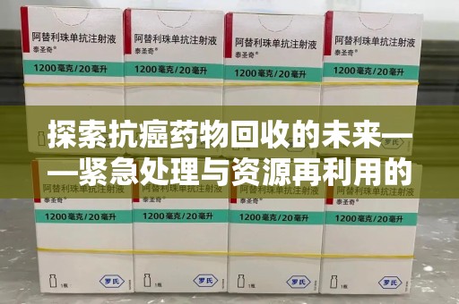 福州探索抗癌药物回收的未来——紧急处理与资源再利用的新篇章