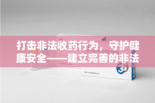 福州打击非法收药行为，守护健康安全——建立完善的非法收药举报渠道