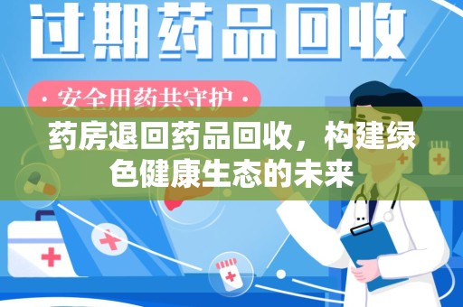 福州药房退回药品回收，构建绿色健康生态的未来