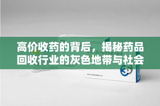 福州高价收药的背后，揭秘药品回收行业的灰色地带与社会影响