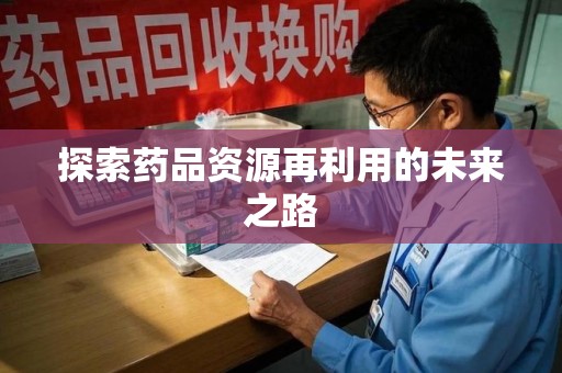 福州探索药品资源再利用的未来之路