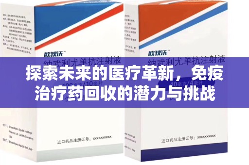 福州探索未来的医疗革新，免疫治疗药回收的潜力与挑战