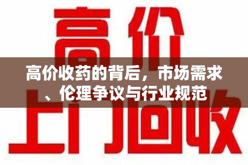 福州高价收药的背后，市场需求、伦理争议与行业规范