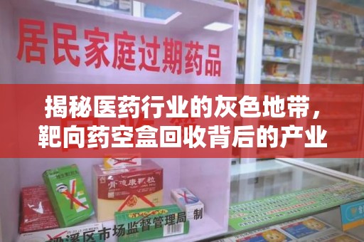福州揭秘医药行业的灰色地带，靶向药空盒回收背后的产业链